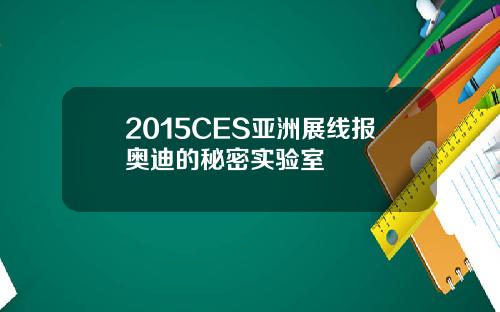 2015CES亚洲展线报奥迪的秘密实验室