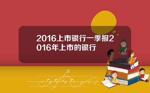 2016上市银行一季报2016年上市的银行