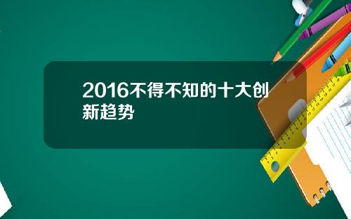 2016不得不知的十大创新趋势