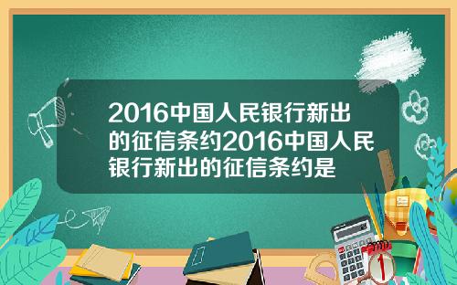 2016中国人民银行新出的征信条约2016中国人民银行新出的征信条约是