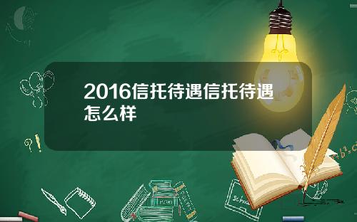 2016信托待遇信托待遇怎么样
