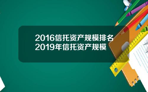 2016信托资产规模排名2019年信托资产规模