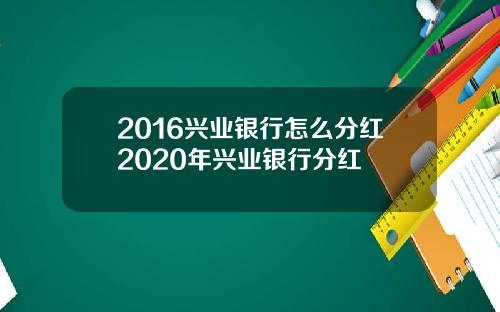 2016兴业银行怎么分红2020年兴业银行分红
