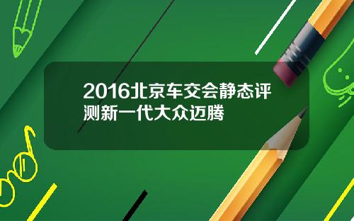 2016北京车交会静态评测新一代大众迈腾