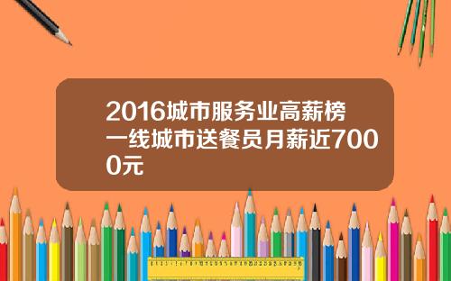 2016城市服务业高薪榜一线城市送餐员月薪近7000元