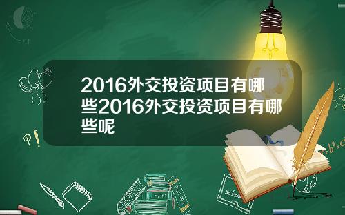 2016外交投资项目有哪些2016外交投资项目有哪些呢