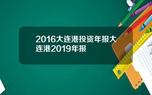 2016大连港投资年报大连港2019年报