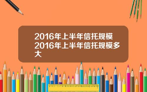 2016年上半年信托规模2016年上半年信托规模多大