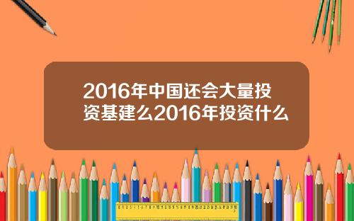 2016年中国还会大量投资基建么2016年投资什么