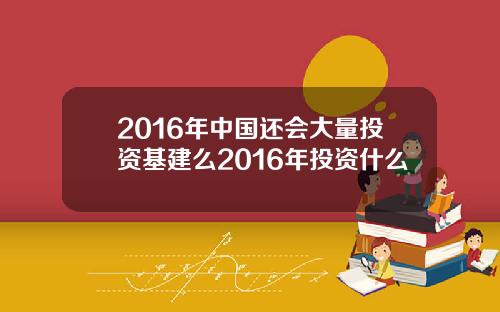2016年中国还会大量投资基建么2016年投资什么