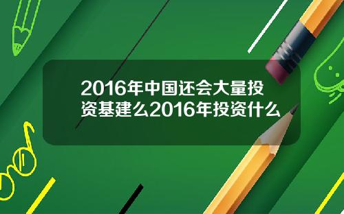 2016年中国还会大量投资基建么2016年投资什么
