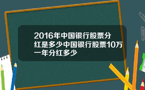 2016年中国银行股票分红是多少中国银行股票10万一年分红多少