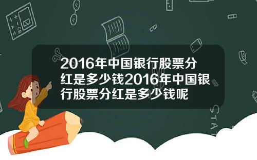 2016年中国银行股票分红是多少钱2016年中国银行股票分红是多少钱呢