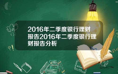 2016年二季度银行理财报告2016年二季度银行理财报告分析