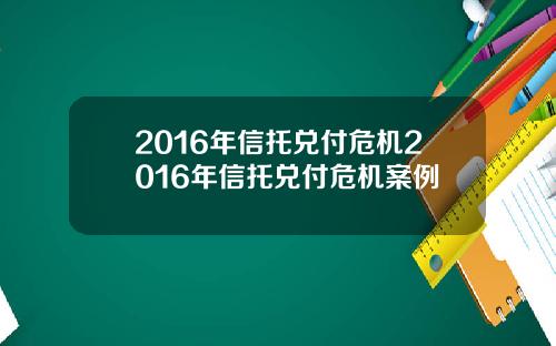 2016年信托兑付危机2016年信托兑付危机案例