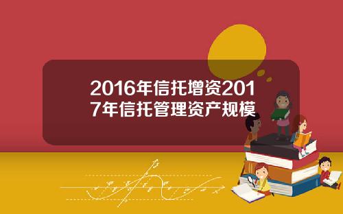 2016年信托增资2017年信托管理资产规模