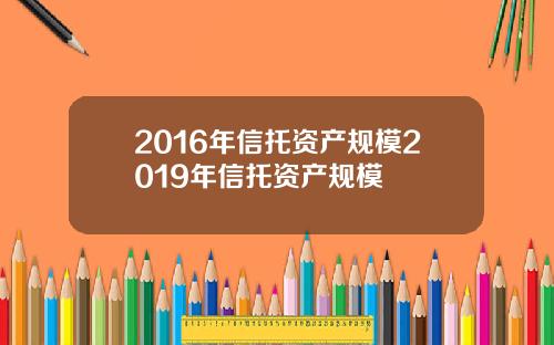 2016年信托资产规模2019年信托资产规模