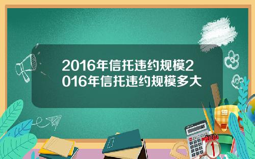 2016年信托违约规模2016年信托违约规模多大