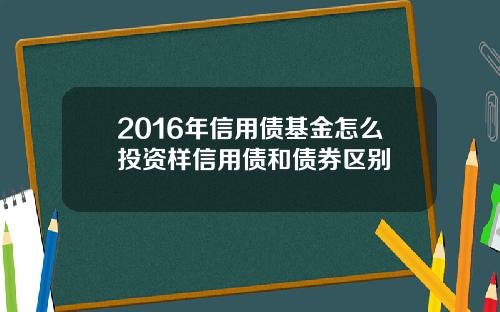 2016年信用债基金怎么投资样信用债和债券区别
