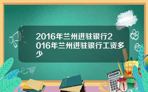 2016年兰州进驻银行2016年兰州进驻银行工资多少