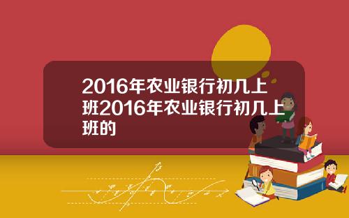 2016年农业银行初几上班2016年农业银行初几上班的