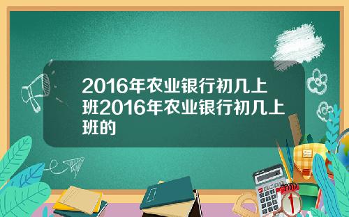 2016年农业银行初几上班2016年农业银行初几上班的