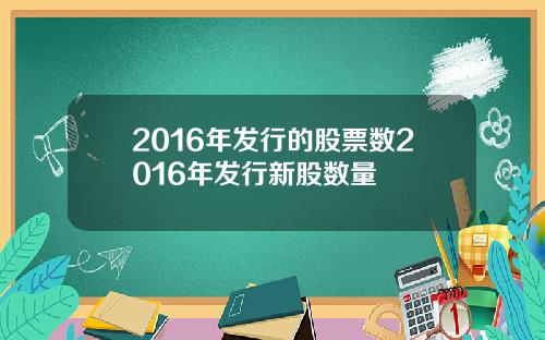 2016年发行的股票数2016年发行新股数量