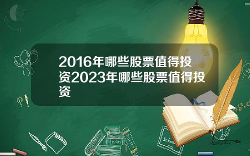2016年哪些股票值得投资2023年哪些股票值得投资