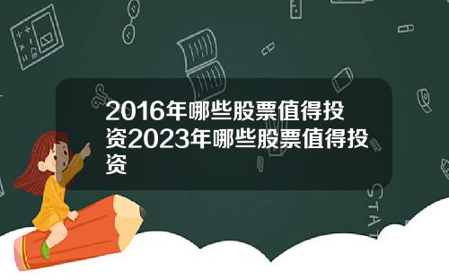 2016年哪些股票值得投资2023年哪些股票值得投资