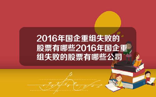 2016年国企重组失败的股票有哪些2016年国企重组失败的股票有哪些公司