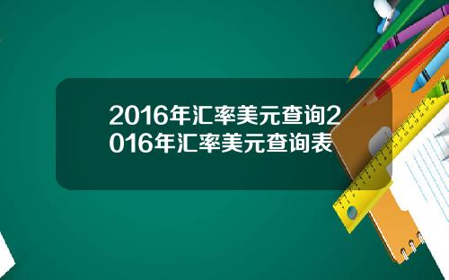 2016年汇率美元查询2016年汇率美元查询表