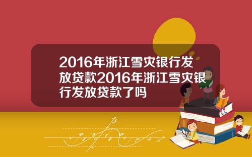 2016年浙江雪灾银行发放贷款2016年浙江雪灾银行发放贷款了吗