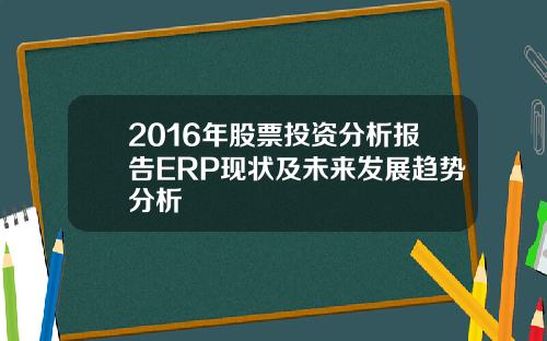 2016年股票投资分析报告ERP现状及未来发展趋势分析