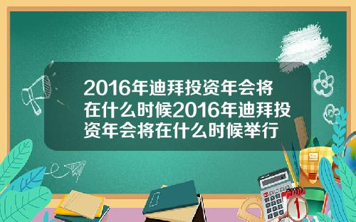 2016年迪拜投资年会将在什么时候2016年迪拜投资年会将在什么时候举行