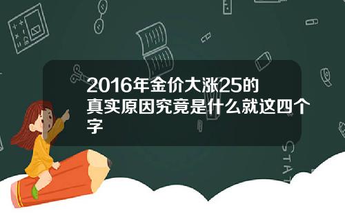 2016年金价大涨25的真实原因究竟是什么就这四个字