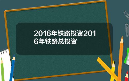 2016年铁路投资2016年铁路总投资
