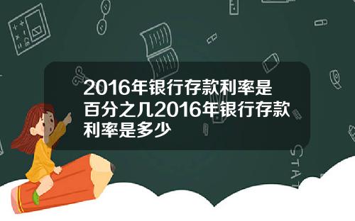 2016年银行存款利率是百分之几2016年银行存款利率是多少
