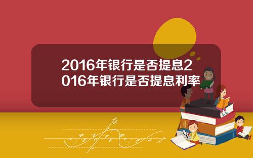 2016年银行是否提息2016年银行是否提息利率