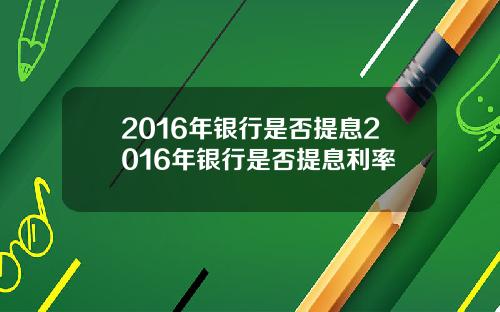 2016年银行是否提息2016年银行是否提息利率