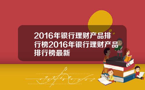 2016年银行理财产品排行榜2016年银行理财产品排行榜最新