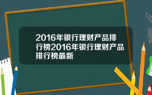 2016年银行理财产品排行榜2016年银行理财产品排行榜最新