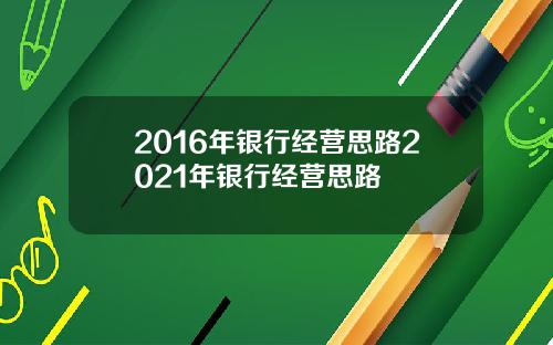 2016年银行经营思路2021年银行经营思路