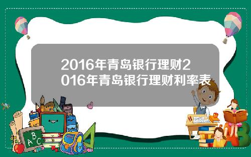 2016年青岛银行理财2016年青岛银行理财利率表