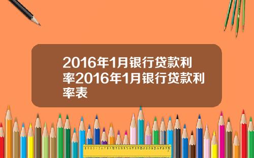 2016年1月银行贷款利率2016年1月银行贷款利率表