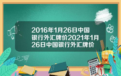 2016年1月26日中国银行外汇牌价2021年1月26日中国银行外汇牌价