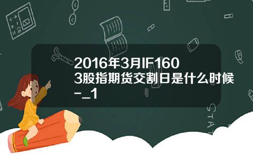 2016年3月IF1603股指期货交割日是什么时候-_1