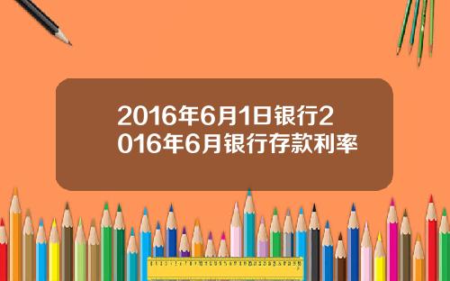 2016年6月1日银行2016年6月银行存款利率