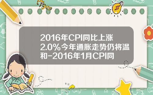 2016年CPI同比上涨2.0%今年通胀走势仍将温和-2016年1月CPI同比升多少