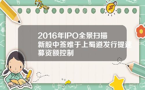 2016年IPO全景扫描新股中签难于上蜀道发行提速募资额控制