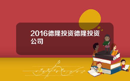 2016德隆投资德隆投资公司